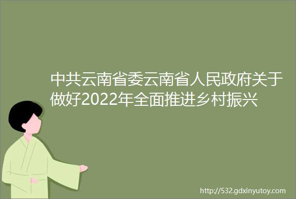 中共云南省委云南省人民政府关于做好2022年全面推进乡村振兴重点工作的实施意见