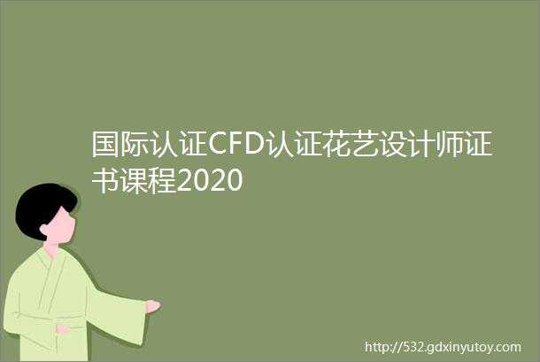 国际认证CFD认证花艺设计师证书课程2020