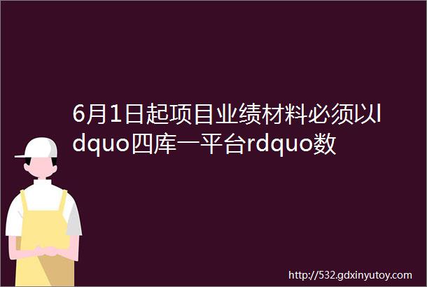 6月1日起项目业绩材料必须以ldquo四库一平台rdquo数据为准